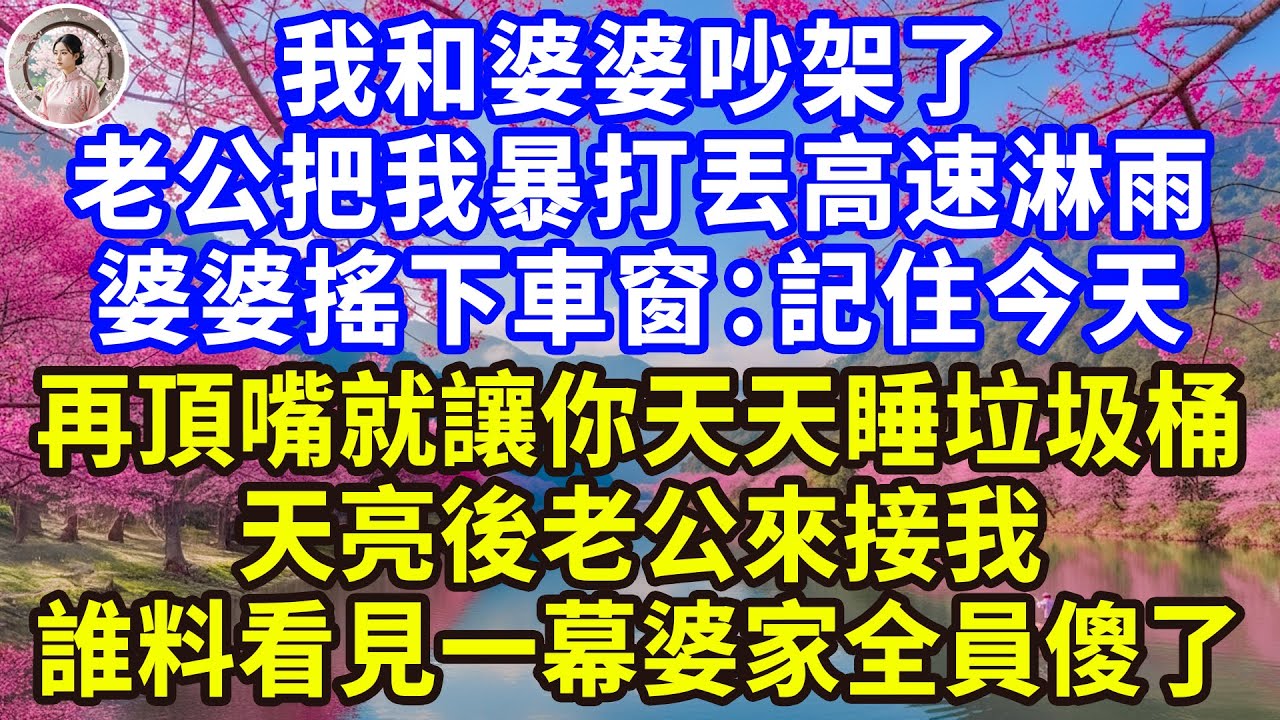 我和婆婆吵架了，老公把我暴打丟高速淋雨，婆婆搖下車窗：記住今天，以後再頂嘴，就讓你天天睡垃圾桶！天亮後老公來接我，誰料看見一幕，婆家全員傻了！#感人故事 #人生哲学 #生活經驗 #情感故事 #故事