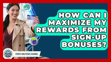 How Can I Maximize My Rewards From Sign-Up Bonuses? | Points and Perks Channel News
