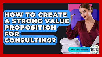 How To Create A Strong Value Proposition For Consulting? - Consulting Career Hub