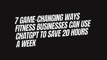 7 Game-Changing Ways Fitness Businesses Can Use ChatGPT to Save 20 Hours a Week