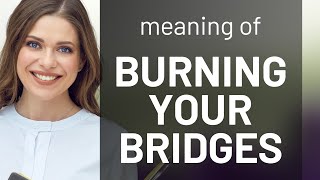 Burning Bridges: A Guide to Understanding What It Means