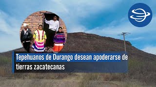 Tepehuanos de Durango desean apoderarse de tierras zacatecanas