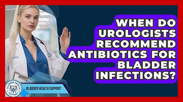 When Do Urologists Recommend Antibiotics for Bladder Infections? | Bladder Health Support News