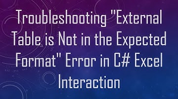 Troubleshooting "External Table is Not in the Expected Format" Error in C# Excel Interaction