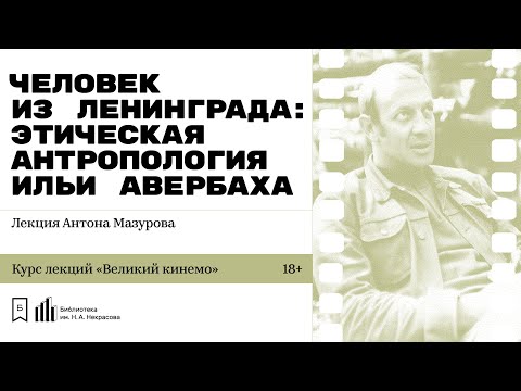 «Человек из Ленинграда: этическая антропология Ильи Авербаха». Лекция Антона Мазурова