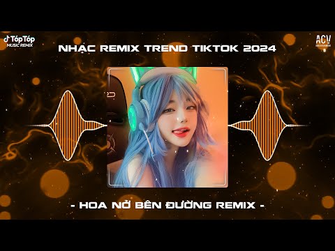 Hoa Nở Bên Đường Remix, Mây Lấp Đi Cả Vùng Trời Chói Nắng Remix Hot TikTok | Nhạc Trend TikTok 2024