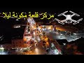 بالتصوير الجوي شاهد مركز مدينة قلعة مكونة ليلا