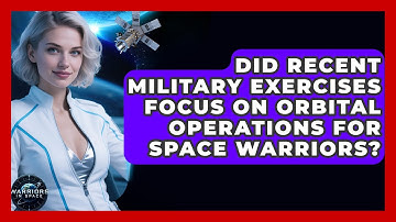 Did Recent Military Exercises Focus on Orbital Operations for Space Warriors? - Warriors In Space