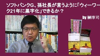 ソフトバンクG、孫社長が言うように「ウィーワーク21年に黒字化」できるか？　by榊淳司