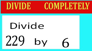 Divide 229 by 6 Divide completely