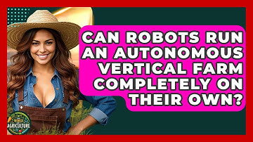 Can Robots Run An Autonomous Vertical Farm Completely On Their Own? - The World of Agriculture