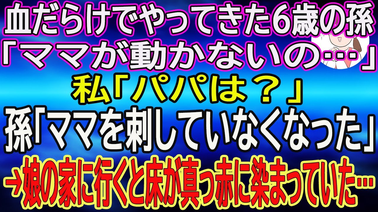 【スカッとする話】血だらけでやってきた6歳の孫「ママが動かないの…」私「パパは？」孫「ママを刺していなくなった」→娘の家に行くと床が真っ赤に染まっていた…