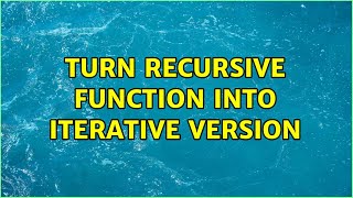 Turn recursive function into iterative version (3 Solutions!!)