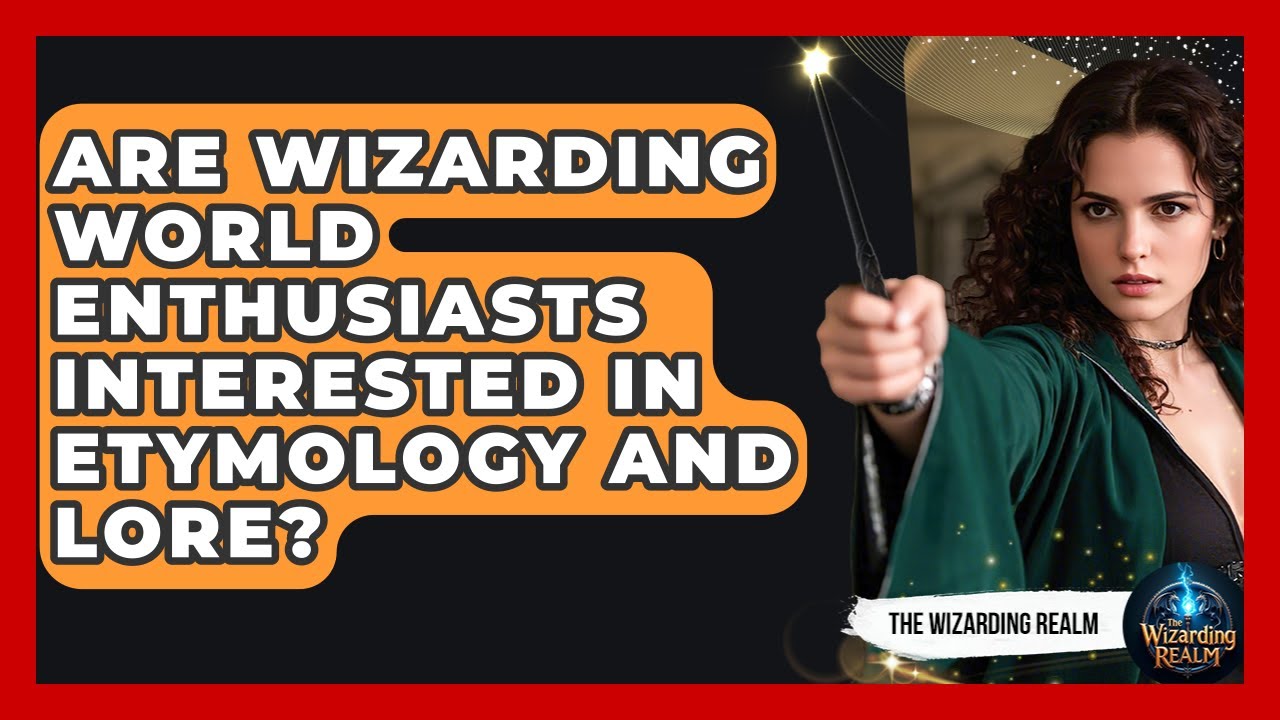 Are Wizarding World Enthusiasts Interested in Etymology and Lore? - The Wizarding Realm