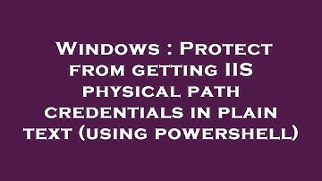 Windows : Protect from getting IIS physical path credentials in plain text (using powershell)