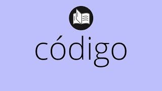 Que significa CÓDIGO • código SIGNIFICADO • código DEFINICIÓN • Que es CÓDIGO