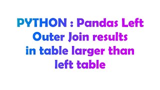 PYTHON : Pandas Left Outer Join results in table larger than left table