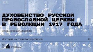 «Духовенство Русской православной церкви в Революции 1917 года»  Лекция Михаила Бабкина