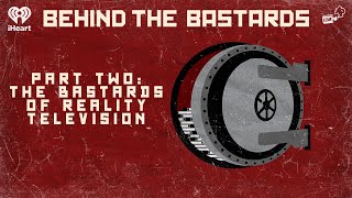 Part Two: The Bastards of Reality Television | BEHIND THE BASTARDS