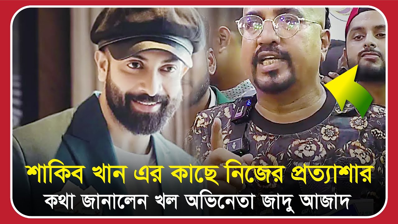‘শাকিব খান’ এর কাছে নিজের প্রত্যাশা’র কথা জানালেন খল অভিনেতা ‘জাদু আজাদ