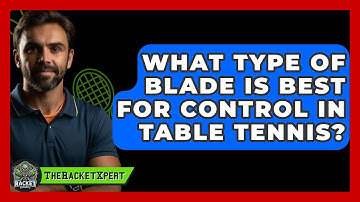 What Type Of Blade Is Best For Control In Table Tennis? - The Racket Xpert
