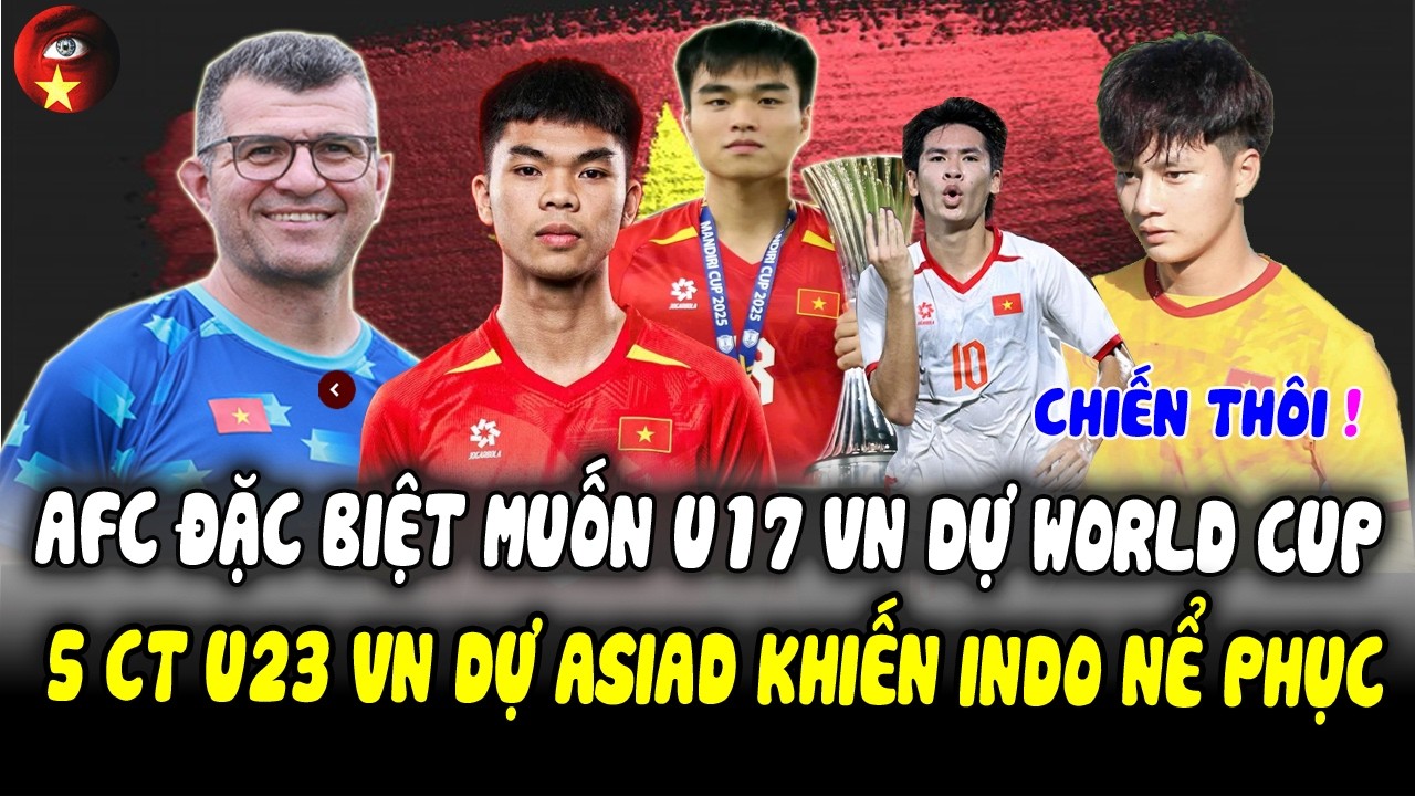 AFC ‘ĐẶC BIỆT’ Muốn U17 VN Dự World Cup, 5 Cầu Thủ U23 VN Dự ASIAD 2026 Khiến INDO Nể Phục!