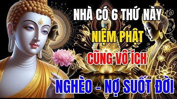 LỜI PHẬT DẠY: 6 ĐIỀU TỐI KỴ TRONG NHÀ KHIẾN TÀI LỘC TIÊU TAN, CẦU CŨNG KHÔNG LINH