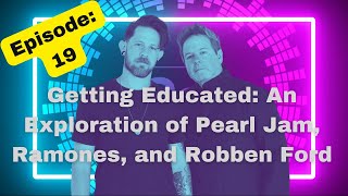 Ep.19 Getting Educated: An Exploration of Pearl Jam, Ramones, and Robben Ford