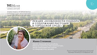 Лекция «Особенности подбора и содержания растений в городской среде». Жанна Степанова.