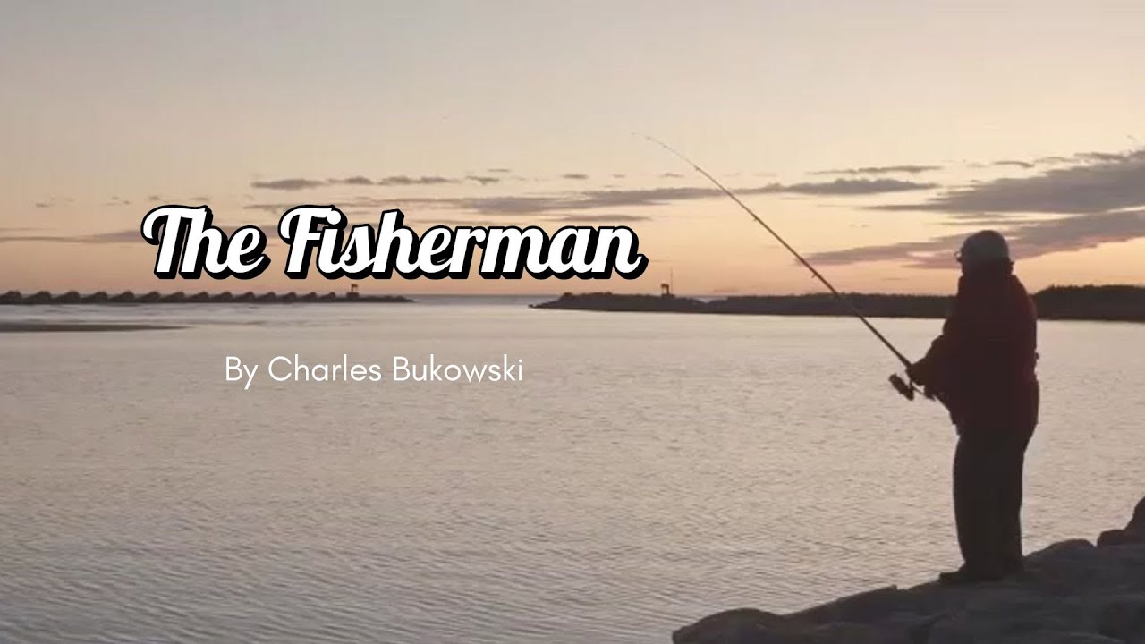 The Fisherman. Charles Bukowski. Daily life in brillance.