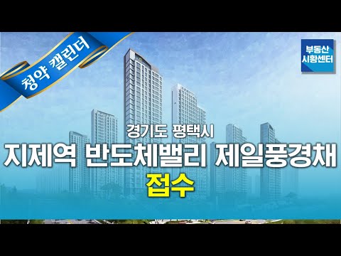 부동산 시황센터 : 경기도 <strong>평택시</strong> 지제역 반도체밸리 제일풍경채 2BL 6월 3주 ‘청약 캘린더’