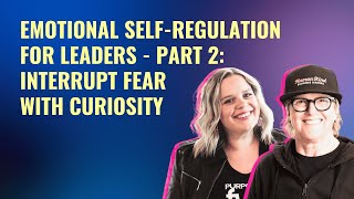 Emotional Self-Regulation for Leaders - Part 2 Interrupt Fear With Curiosity