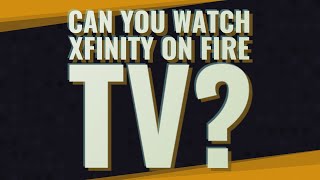 Can you watch Xfinity On Fire TV?