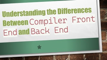 Understanding the Differences Between `Compiler Front End` and `Back End`