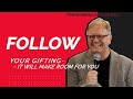 Follow Your Gifting Will Make Room For You