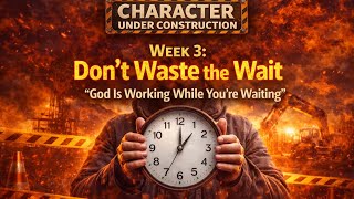 "Don't Waste The Wait" | Character Under Construction (Week 3)