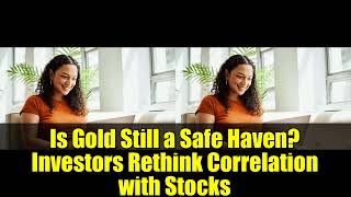Is Gold Still a Safe Haven? Investors Rethink Correlation with Stocks