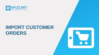 Import Customer Orders I Api2Cart