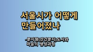 서울시가 어떻게 만들어 졌나-분지형(산간분지)도시와 마을의 생성과정