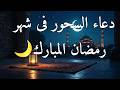دعاء وقت السحور في رمضان 2026 استغل لحظات السكون بالدعاء قبل الفجر المبارك