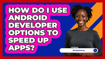 How Do I Use Android Developer Options To Speed Up Apps? - Be App Savvy