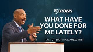 What Have You Done For Me Lately? | Pastor Bartholomew Orr | 11am Worship Service