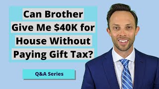 Can Brother Give Me $40K for House Without Paying Gift Tax? 