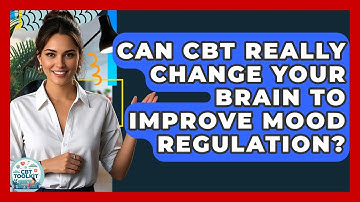 Can CBT Really Change Your Brain To Improve Mood Regulation? - CBT Toolkit