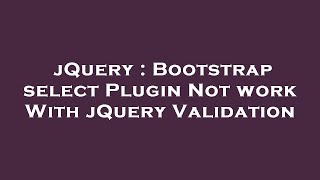 jQuery : Bootstrap select Plugin Not work With jQuery Validation