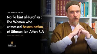 Na'ila bint al-Furafisa - One who witnessed Asssasination of Uthman R.A - Shaykh Abdal Hakim Murad