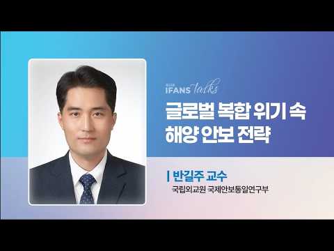 [제33회 IFANS TALKS 강의] 글로벌 복합위기 속 해양 안보 전략 (국립외교원 반길주 교수)