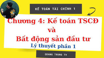 KTTC1 chương 4: Kế toán TSCĐ và BĐS đầu tư lý thuyết phần 1 (siêu dễ hiểu) ♥️ Quang Trung TV