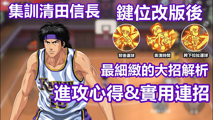 灌籃高手手遊 SLAMDUNK集訓清田信長教學視頻【鍵位改版後全新進攻攻略分享！最詳細的解析清田大招，容易出錯的點以及實用連招介紹】 - 天天要聞