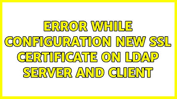 Error while configuration new SSL certificate on LDAP server and client